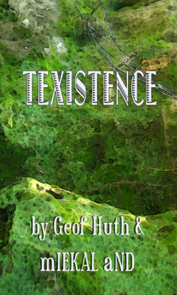 TEXISTENCE by Geof Huth & mIEKAL aND